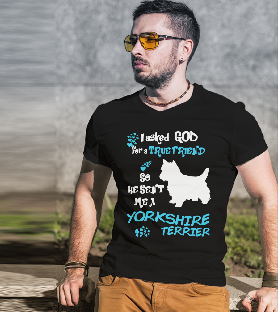 I Asked God For A True Friend So He Sent Me A Yorkshire Terrier T-Shirt