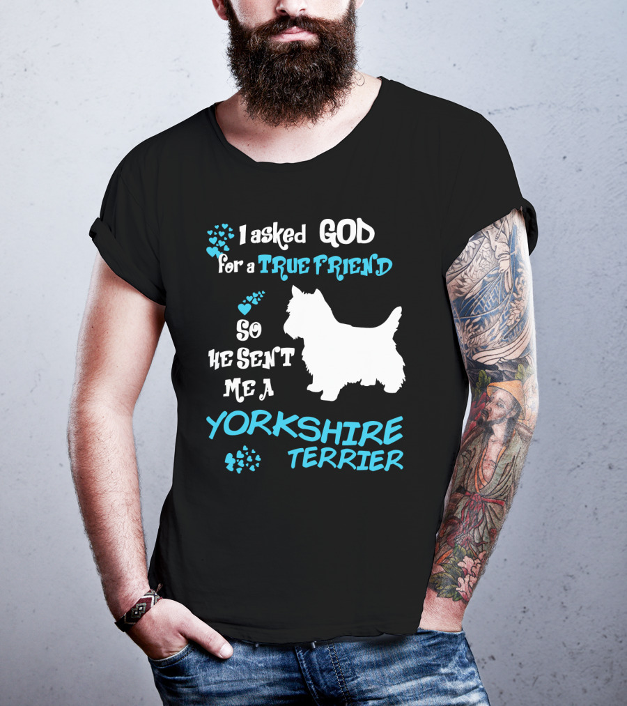 I Asked God For A True Friend So He Sent Me A Yorkshire Terrier T-Shirt