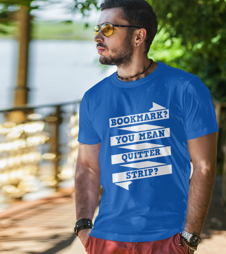 Bookmark? You Mean Quitter Strip? T-Shirt