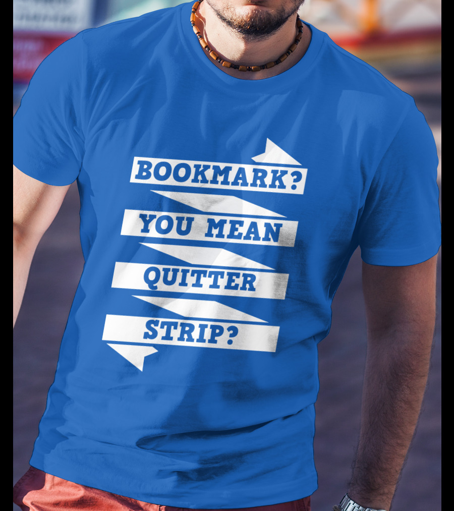 Bookmark? You Mean Quitter Strip? T-Shirt