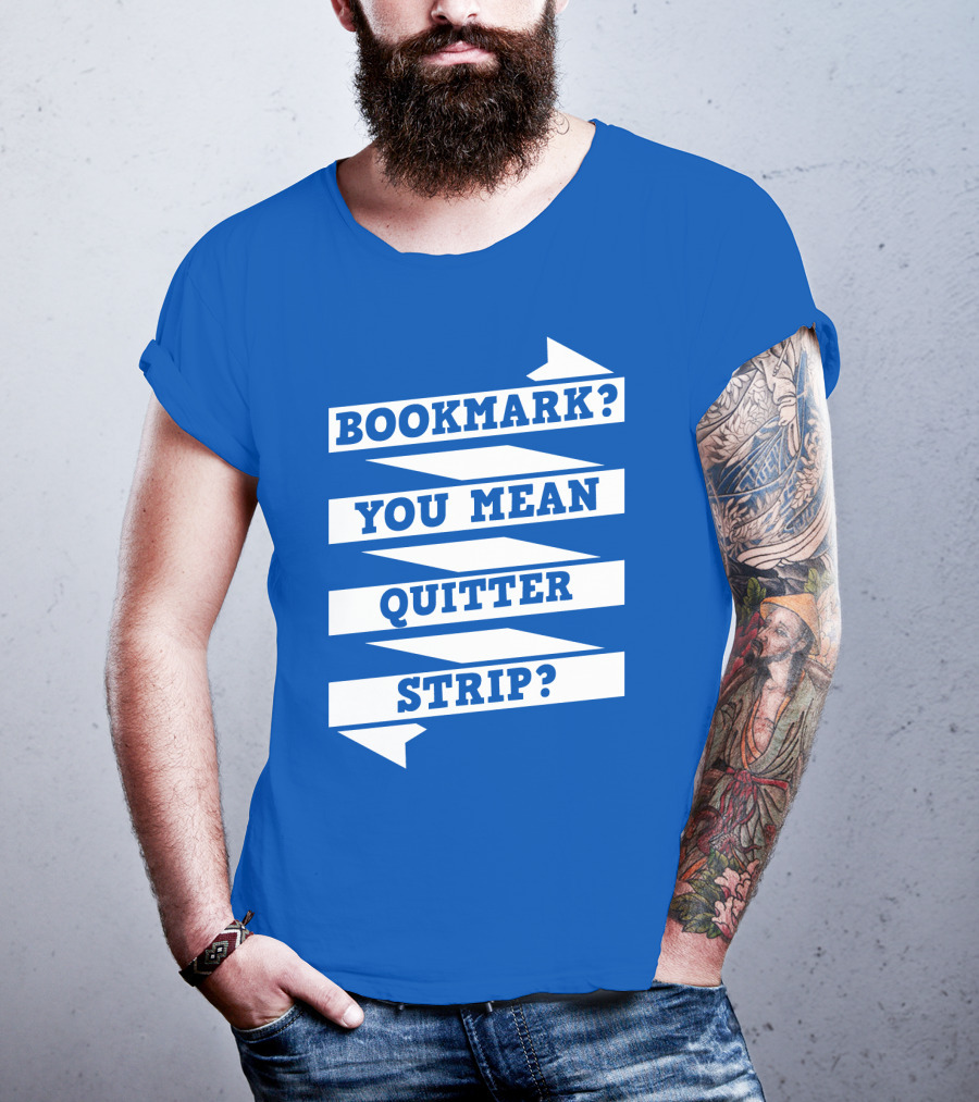 Bookmark? You Mean Quitter Strip? T-Shirt