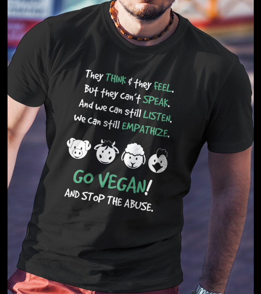 They Think And Feel But Can’t Speak Listen Empathize Go Vegan And Stop The Abuse T-Shirt