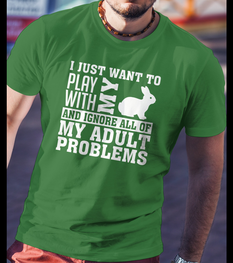 I Just Want To Play With My Bunny And Ignore All Of My Adult Problems T-Shirt