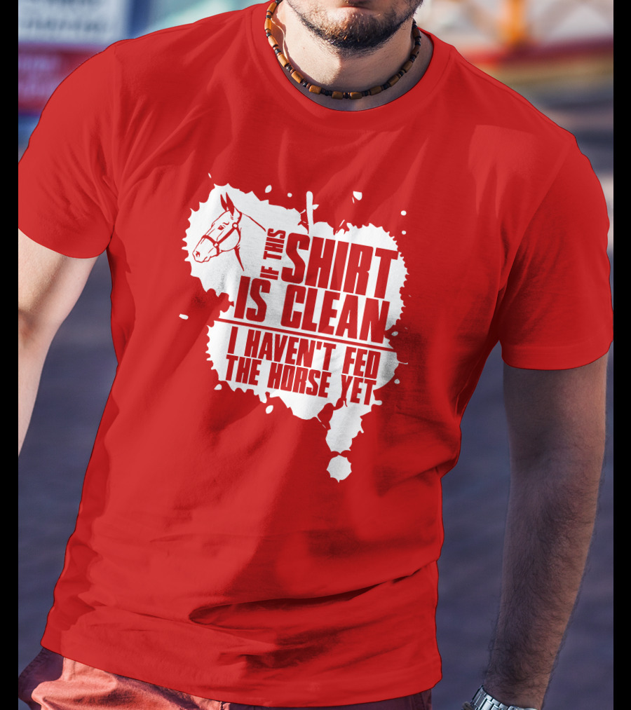 If This Shirt Is Clean I Haven't Fed The Horse Yet Horsehead And Splash T-Shirt