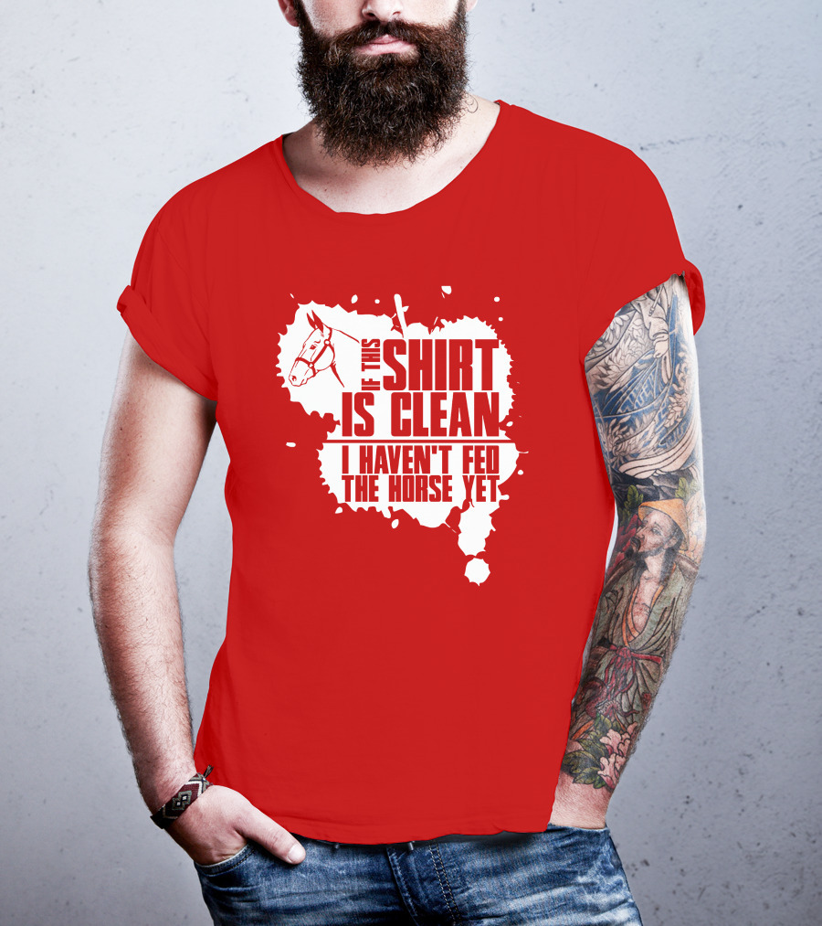 If This Shirt Is Clean I Haven't Fed The Horse Yet Horsehead And Splash T-Shirt