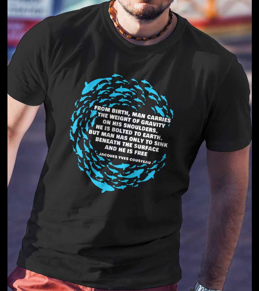 Jacques Yves Cousteau From Birth Man Carries The Weight Of Gravity Beneath The Surface And He Is Free T-Shirt