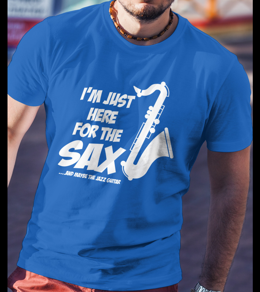 I'm Just Here For The Sax And Maybe The Jazz Guitar T-Shirt