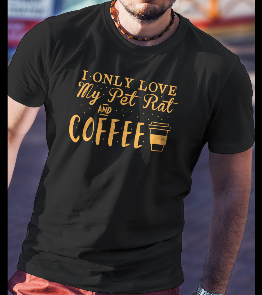 I Only Love My Pet Rat And Coffee T-Shirt