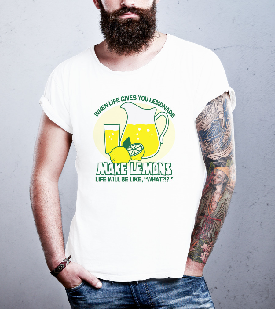 When Life Gives You Lemonade Make Lemons Life Will Be Like What?? T-Shirt