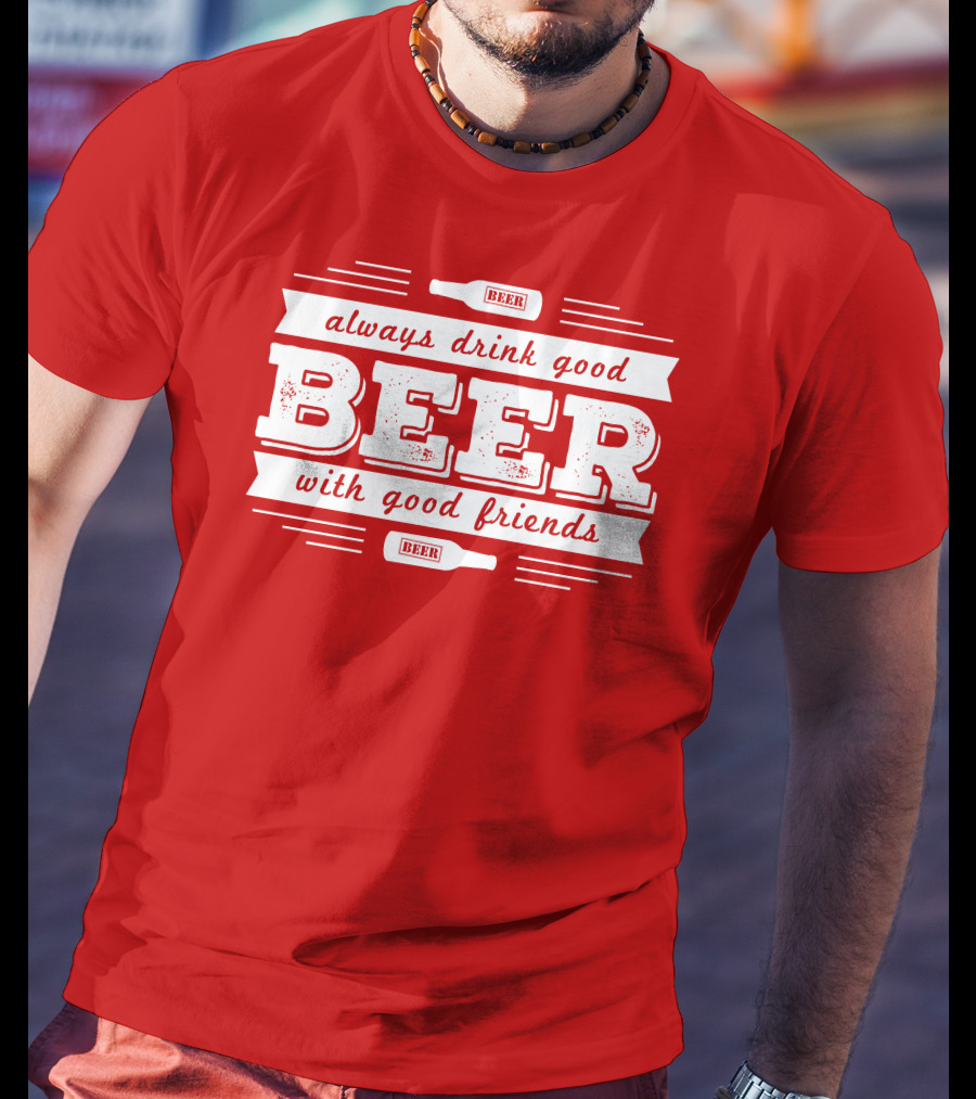 Always Drink Good Beer With Good Friends T-Shirt