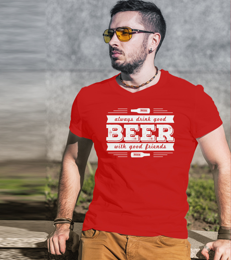 Always Drink Good Beer With Good Friends T-Shirt