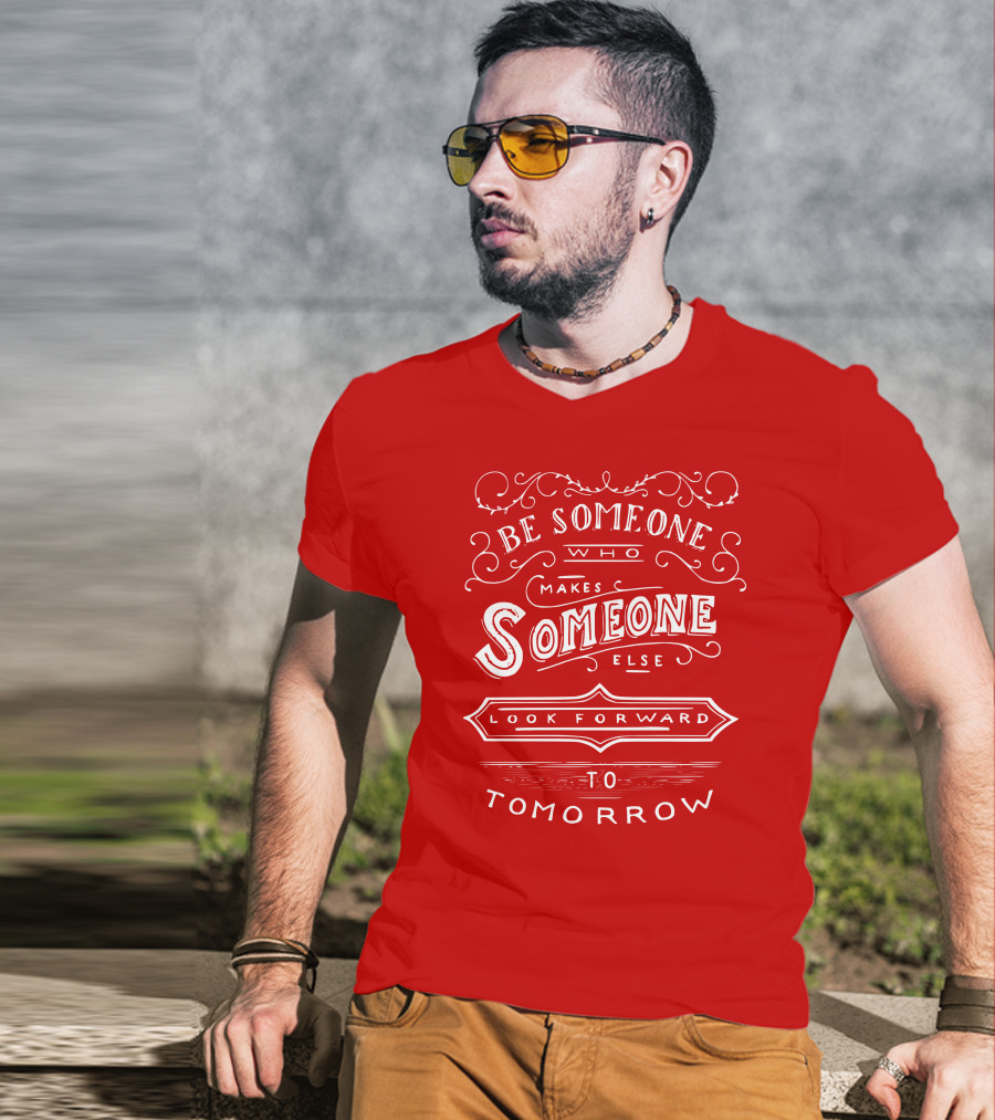 Be Someone Who Makes Someone Else Look Forward To Tomorrow T-Shirt