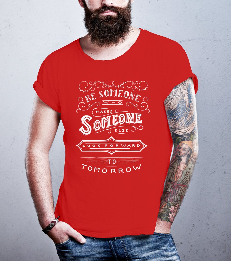 Be Someone Who Makes Someone Else Look Forward To Tomorrow T-Shirt
