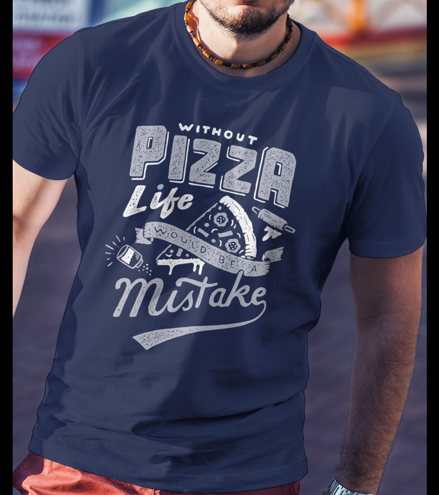 Without Pizza Life Would Be A Mistake T-Shirt