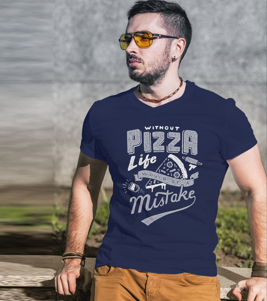 Without Pizza Life Would Be A Mistake T-Shirt