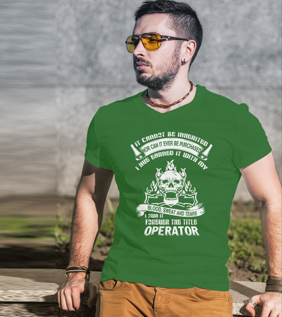 It Cannot Be Inherited Nor Can It Ever Be Purchased I Have Earned It With My Blood, Sweat And Tears I Own It Forever The Title Operator T-Shirt