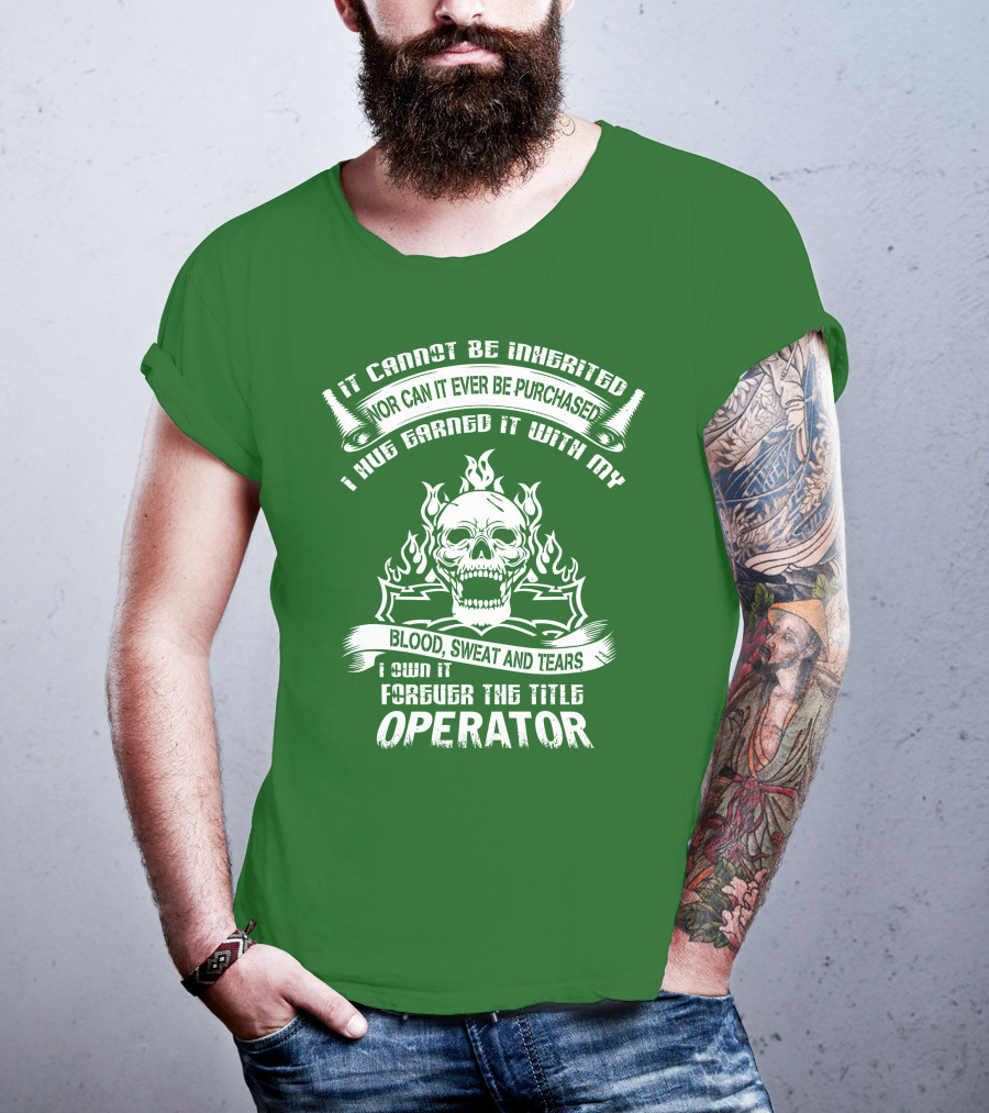 It Cannot Be Inherited Nor Can It Ever Be Purchased I Have Earned It With My Blood, Sweat And Tears I Own It Forever The Title Operator T-Shirt