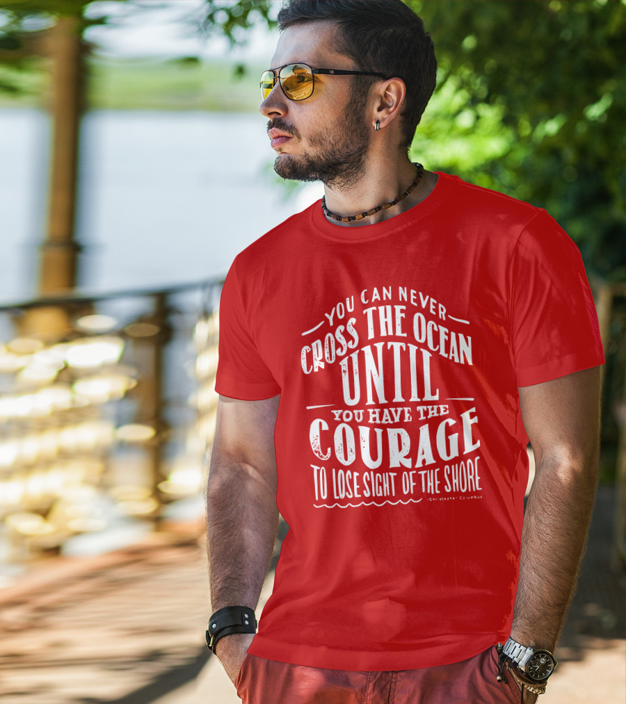 You Can Never Cross The Ocean Until You Have The Courage To Lose Sight Of The Shore T-Shirt
