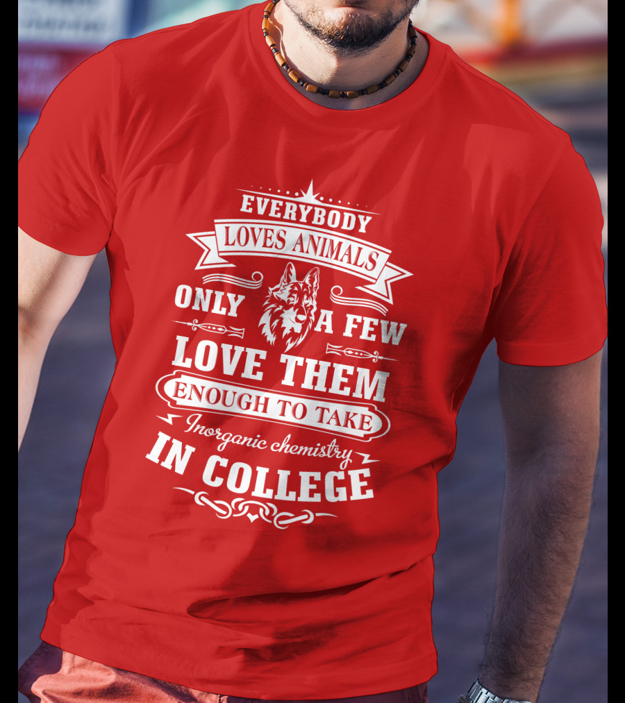 Everybody Loves Animals Only A Few Love Them Enough To Take Inorganic Chemistry In College T-Shirt