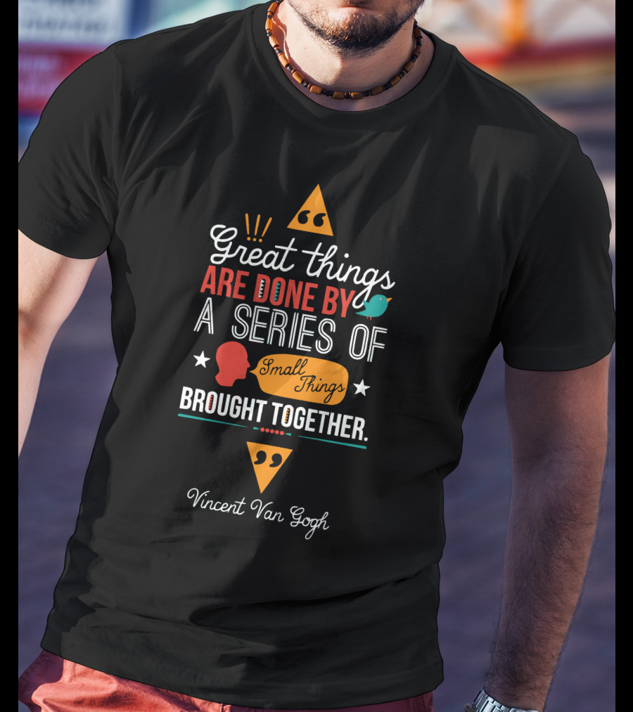 Great Things Are Done By A Series Of Small Things Brought Together Vincent Van Gogh T-Shirt