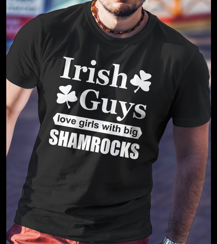 Irish Guys Love Girls With Big Shamrocks T-Shirt