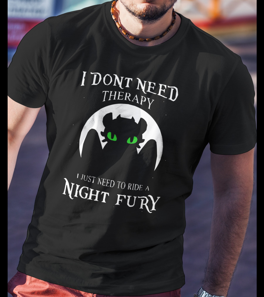 I Don't Need Therapy I Just Need To Ride A Night Fury T-Shirt