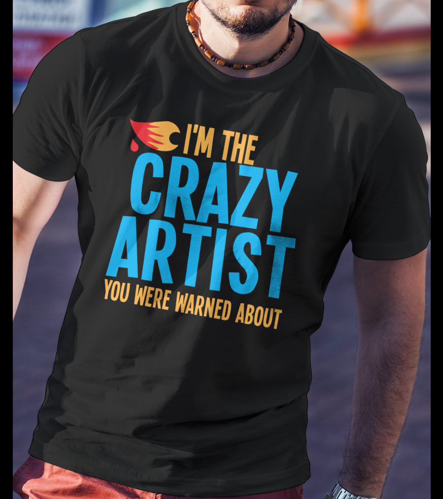 I'm The Crazy Artist You Were Warned About With Fiery T-Shirt