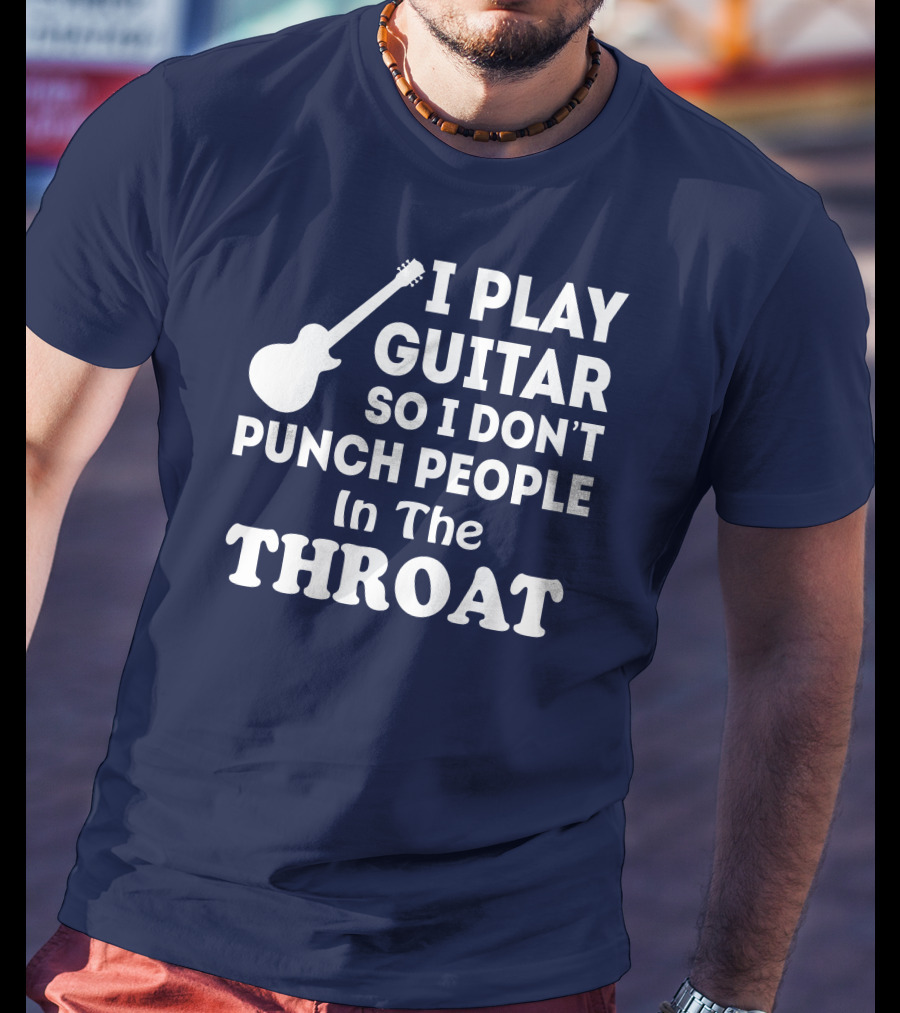 I Play Guitar So I Don't Punch People In The Throat T-Shirt