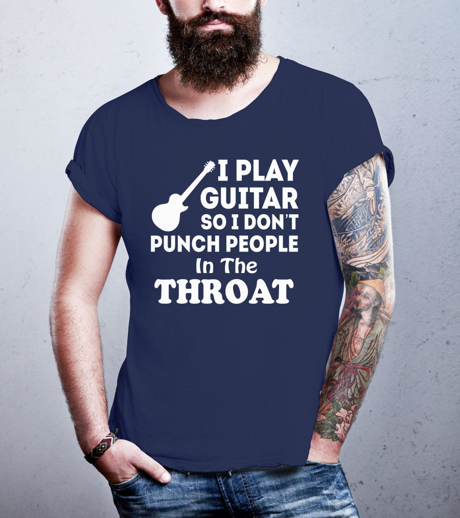 I Play Guitar So I Don't Punch People In The Throat T-Shirt