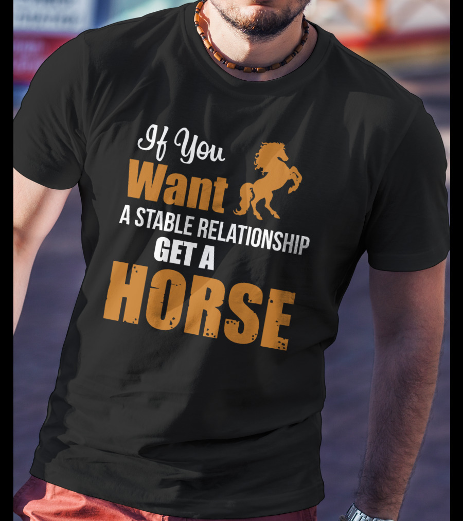 If You Want A Stable Relationship Get A Horse T-Shirt