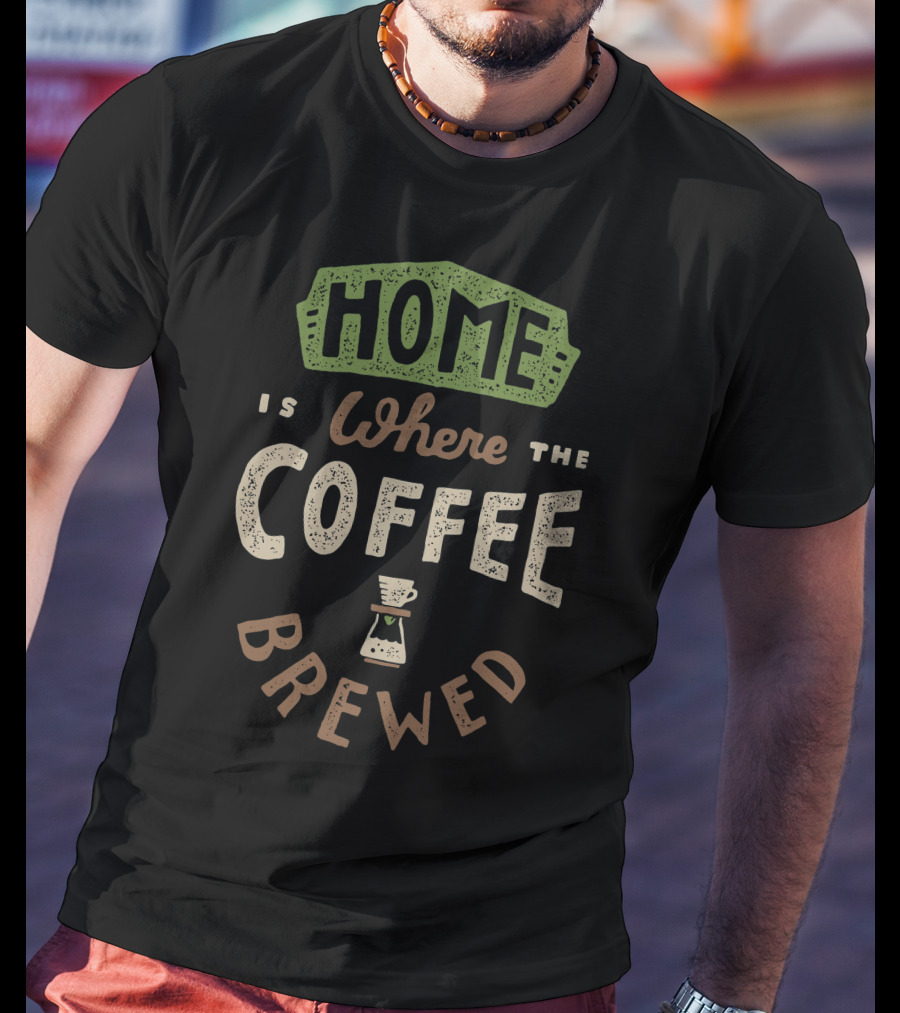 Home Is Where The Coffee Is Brewed T-Shirt
