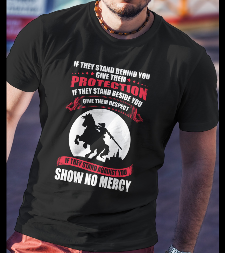 If They Stand Behind You Give Them Protection If They Stand Beside You Give Them Respect If They Stand Against You Show No Mercy Knight Worrior T-Shirt