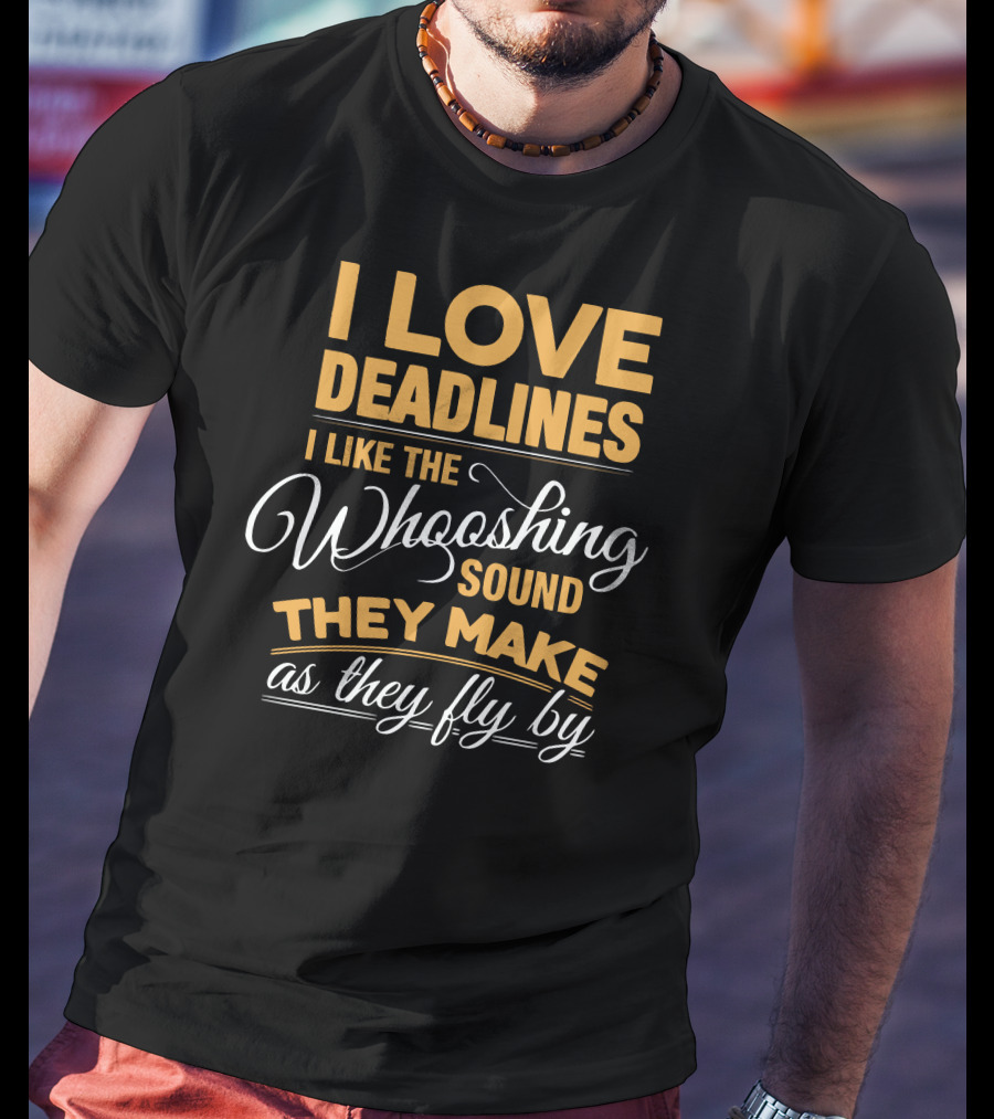 I Love Deadlines I Like The Whooshing Sound They Make As They Fly By T-Shirt