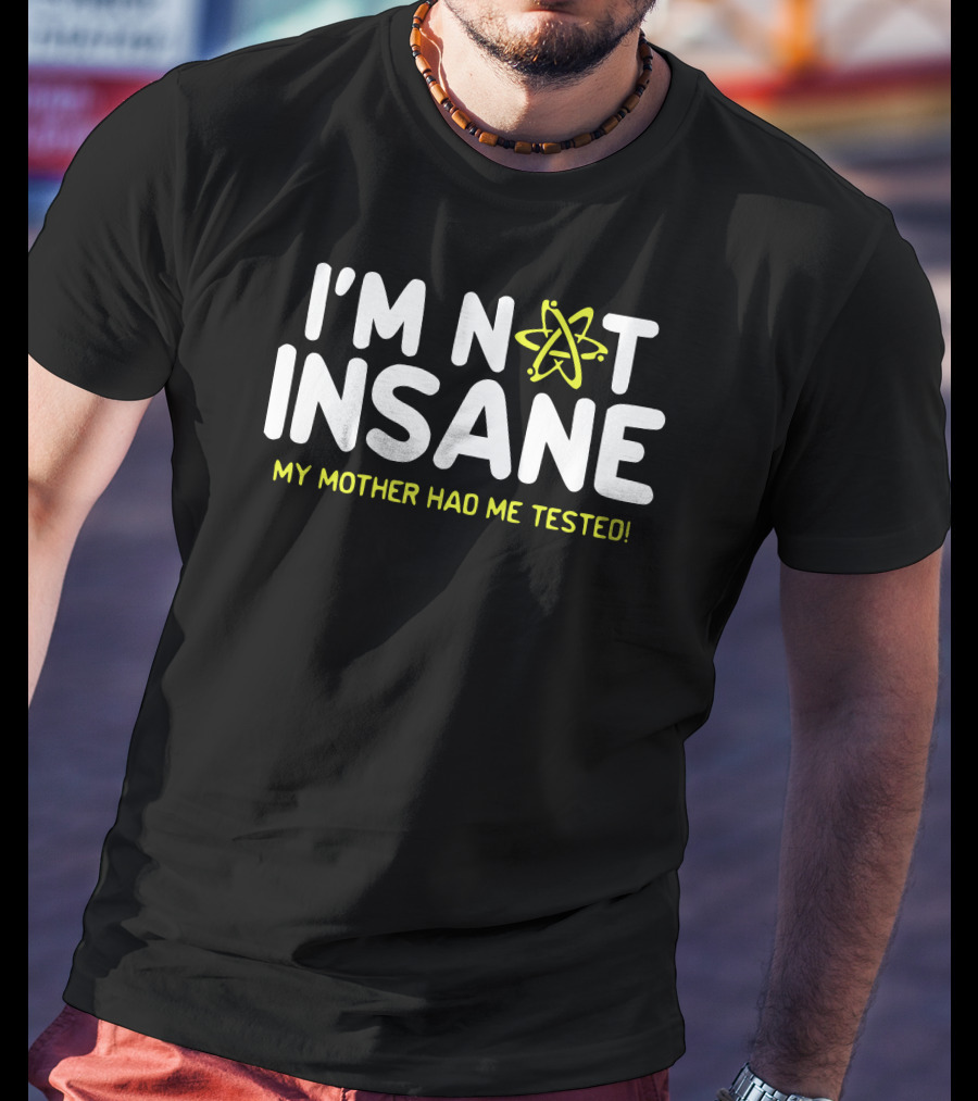 I'm Not Insane My Mother Had Me Tested Atom T-Shirt