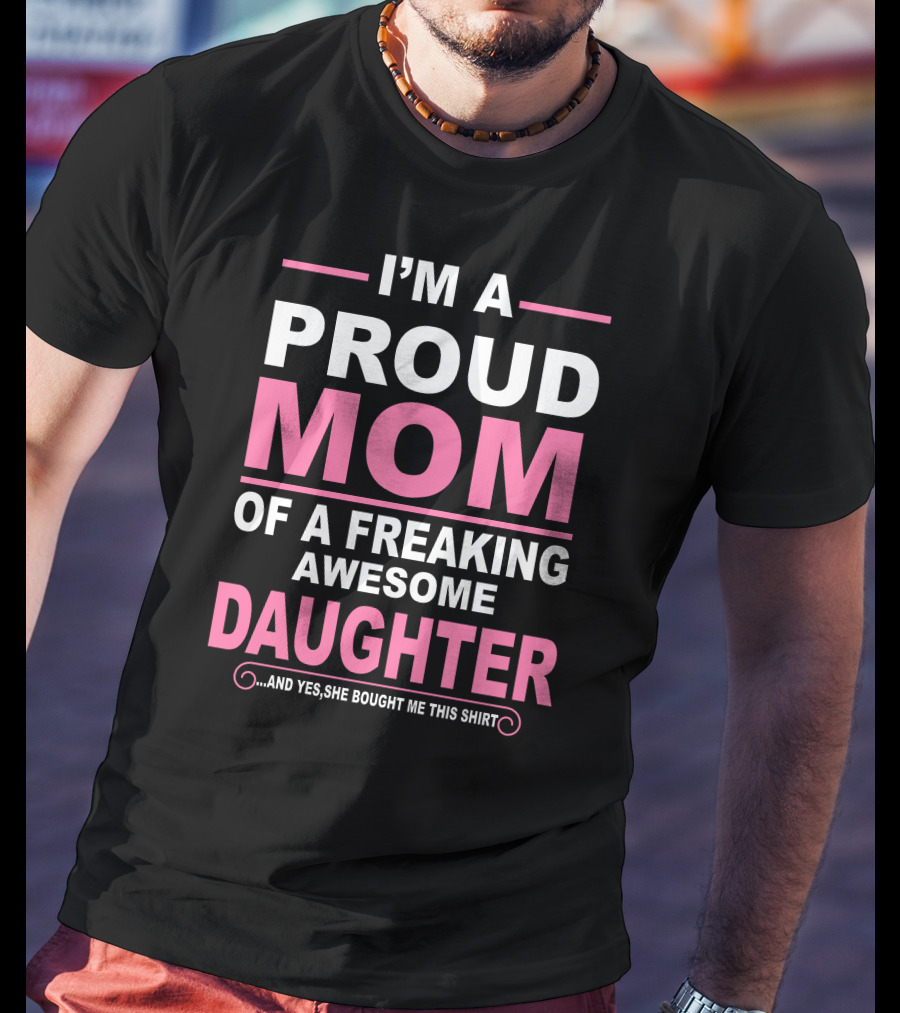 I'm A Proud Mom Of A Freaking Awesome Daughter T-Shirt