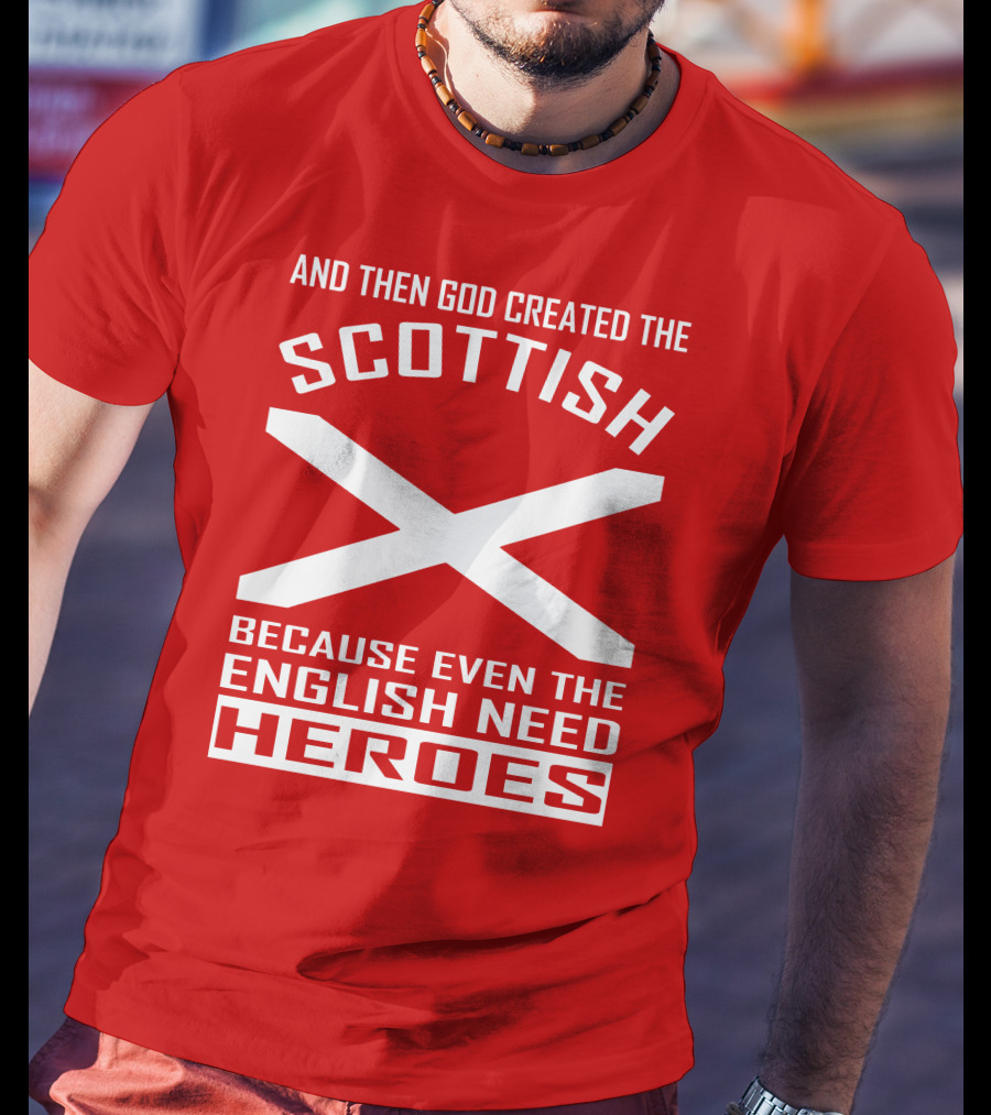 And Then God Created The Scottish Because Even The English Need Heroes T-Shirt