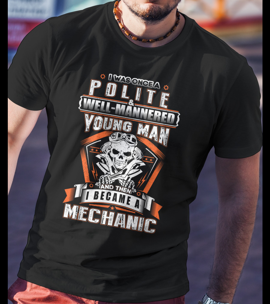 I Was Once A Polite Well-Mannered Young Man And Then I Became A Mechanic T-Shirt