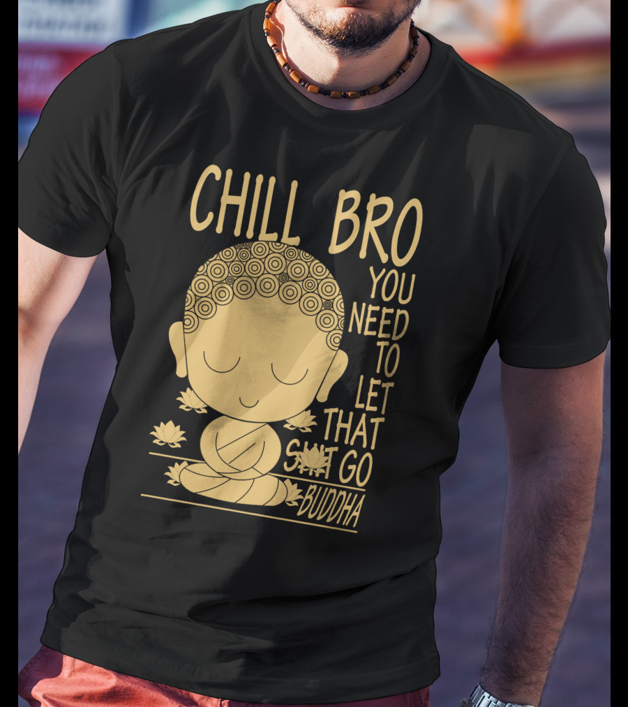 Chill Bro You Need To Let That Go Buddha T-Shirt