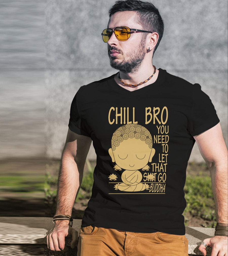 Chill Bro You Need To Let That Go Buddha T-Shirt