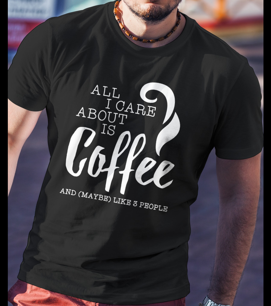 All I Care About Is Coffee And (Maybe) Like 3 People T-Shirt