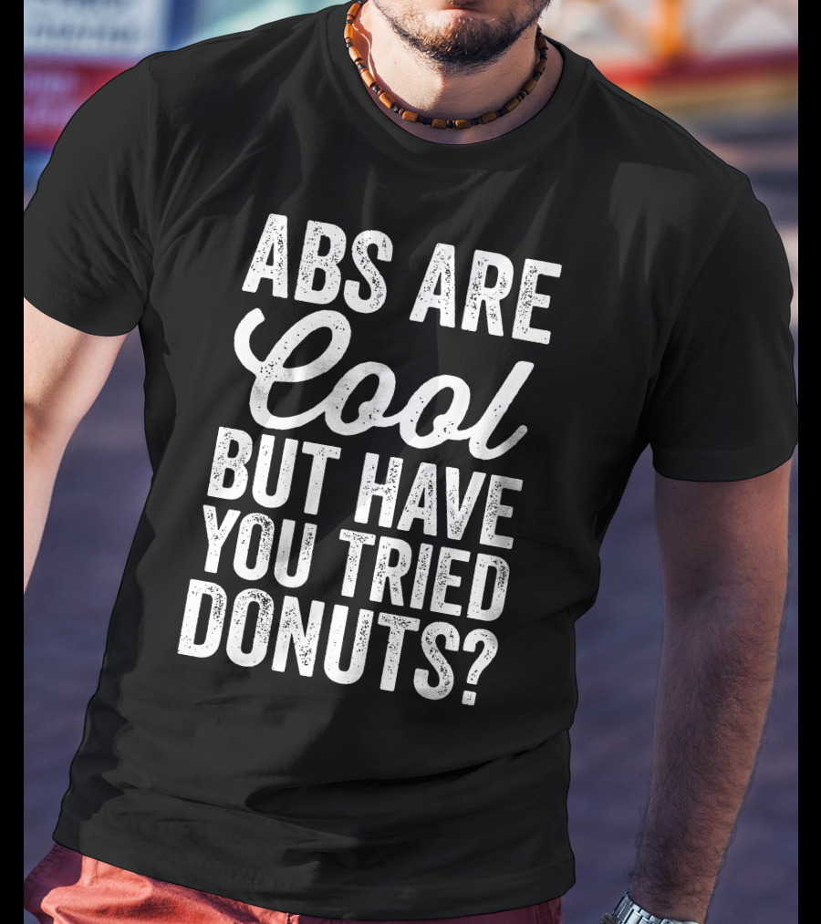Abs Are Cool But Have You Tried Donuts? Funny Food Lover T-Shirt
