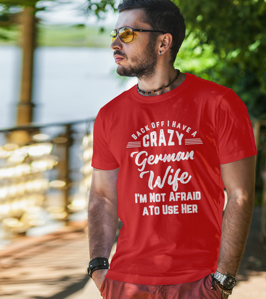 Back Off I Have A Crazy German Wife I'm Not Afraid To Use Her T-Shirt