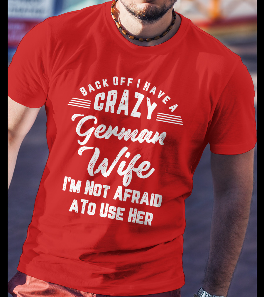 Back Off I Have A Crazy German Wife I'm Not Afraid To Use Her T-Shirt