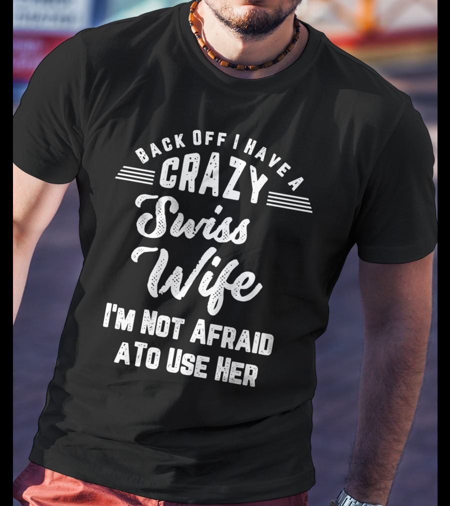 Back Off I Have A Crazy Swiss Wife I'm Not Afraid To Use Her T-Shirt
