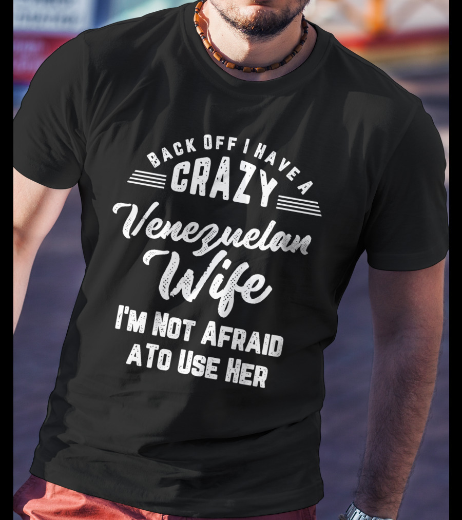 Back Off I Have A Crazy Venezuelan Wife I'm Not Afraid To Use Her T-Shirt