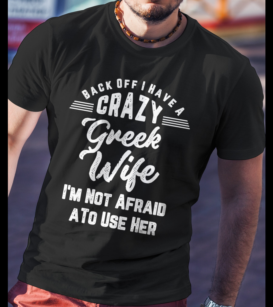 Back Off I Have A Crazy Greek Wife I'm Not Afraid To Use Her T-Shirt