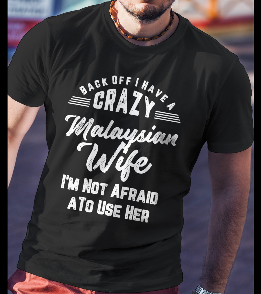 Back Off I Have A Crazy Malaysian Wife I'm Not Afraid To Use Her T-Shirt