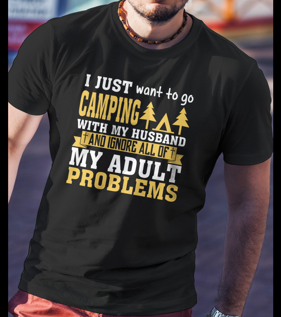 I Just Want To Go Camping With My Husband And Ignore All Of My Adult Problems T-Shirt