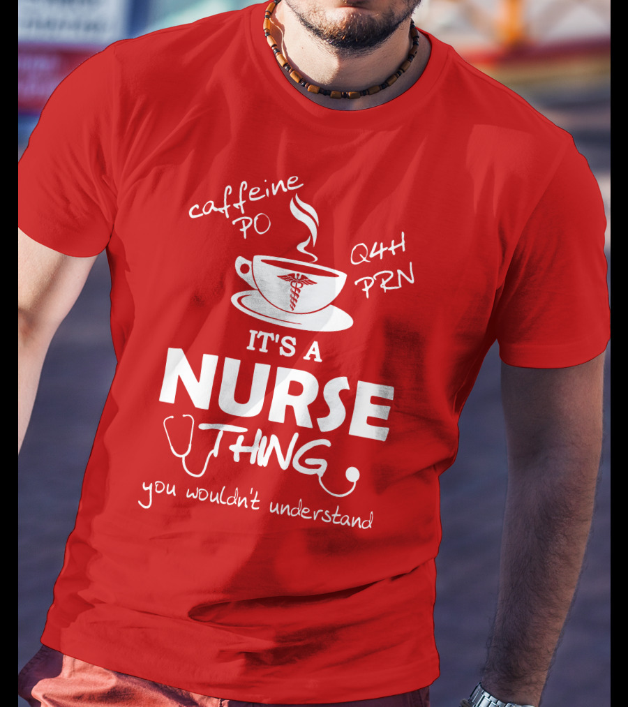 Caffeine PO Q4H PRN It's A Nurse Thing You Wouldn't Understand T-Shirt