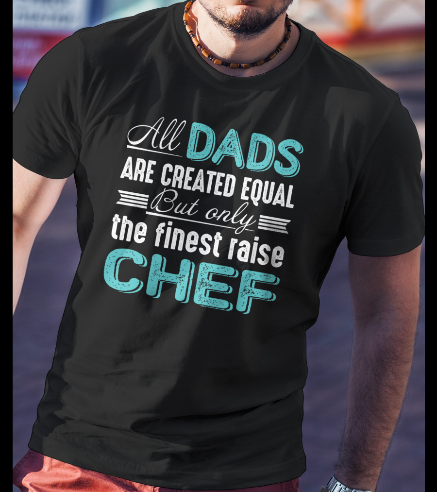All Dads Are Created Equal But Only The Finest Raise Chef T-Shirt